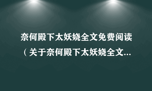 奈何殿下太妖娆全文免费阅读（关于奈何殿下太妖娆全文免费阅读的简介）