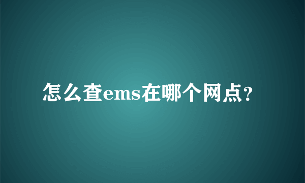 怎么查ems在哪个网点？