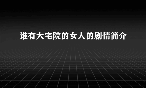 谁有大宅院的女人的剧情简介