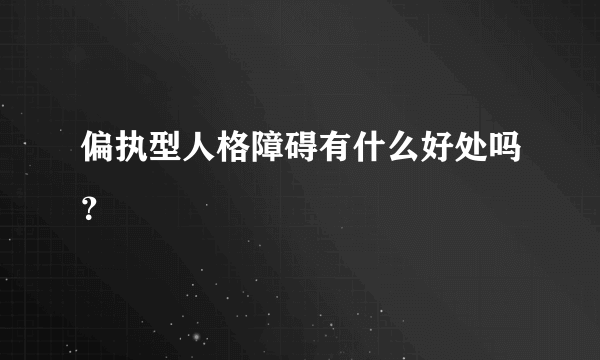 偏执型人格障碍有什么好处吗？