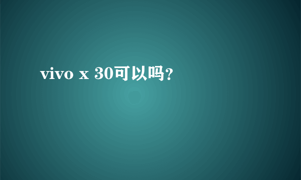 vivo x 30可以吗？