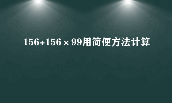 156+156×99用简便方法计算