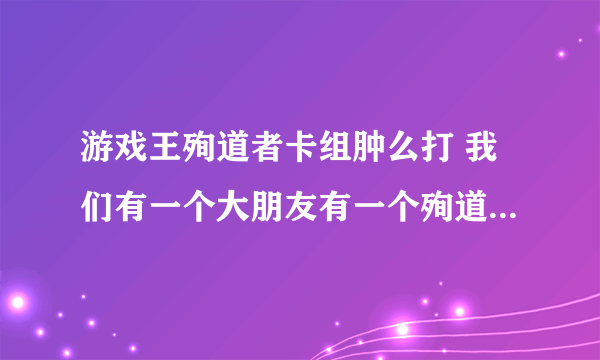 游戏王殉道者卡组肿么打 我们有一个大朋友有一个殉道者卡组 克死奥利哈刚ysd6那个补充提问绝非DIY卡有卡号