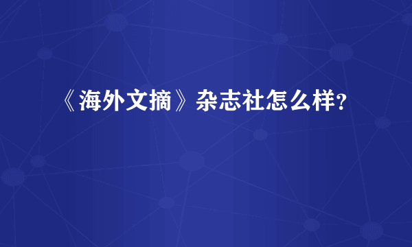 《海外文摘》杂志社怎么样？