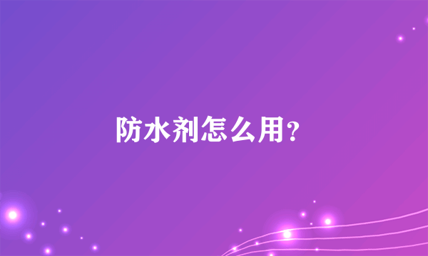 防水剂怎么用？