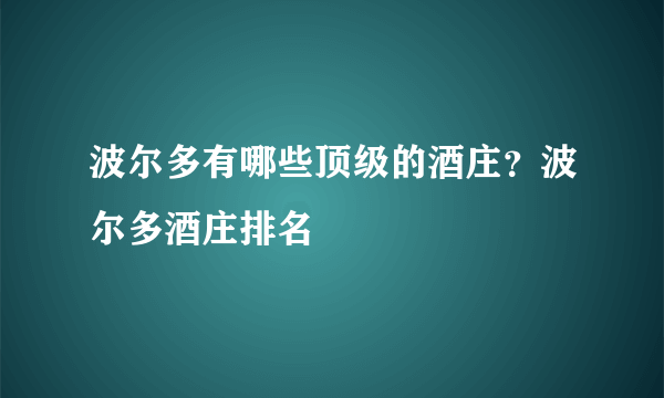 波尔多有哪些顶级的酒庄？波尔多酒庄排名