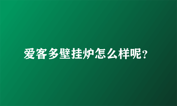 爱客多壁挂炉怎么样呢？