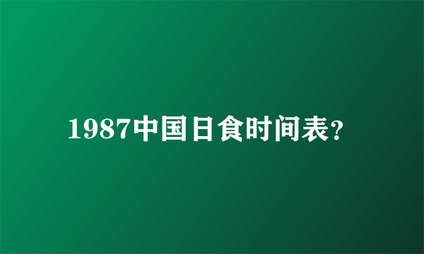 1987中国日食时间表？