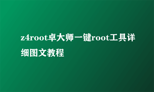 z4root卓大师一键root工具详细图文教程