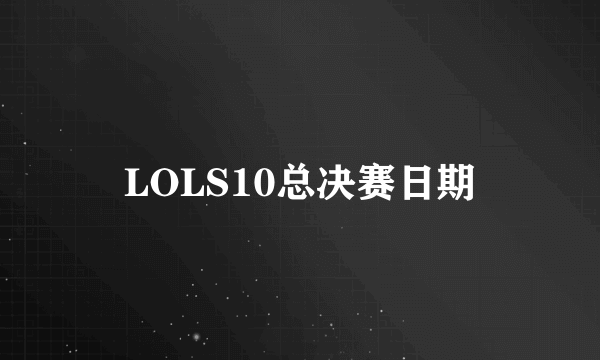 LOLS10总决赛日期