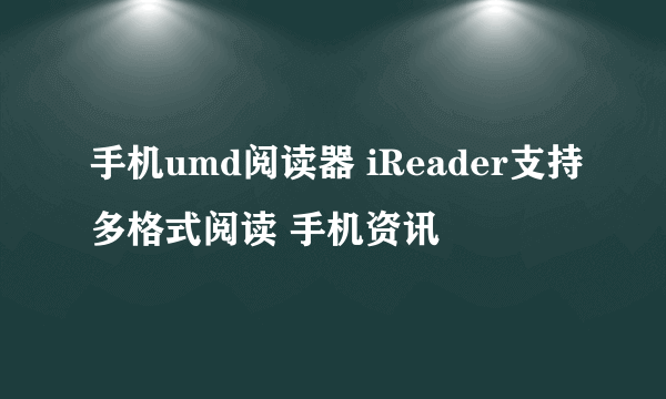 手机umd阅读器 iReader支持多格式阅读 手机资讯