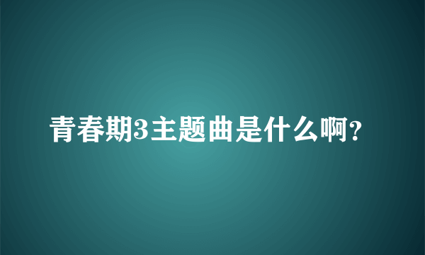 青春期3主题曲是什么啊？