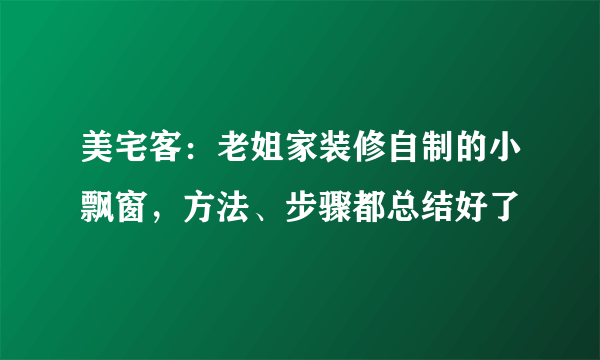 美宅客：老姐家装修自制的小飘窗，方法、步骤都总结好了