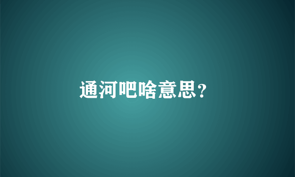 通河吧啥意思？