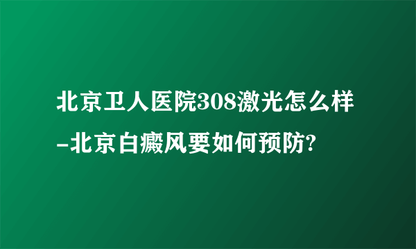 北京卫人医院308激光怎么样-北京白癜风要如何预防?