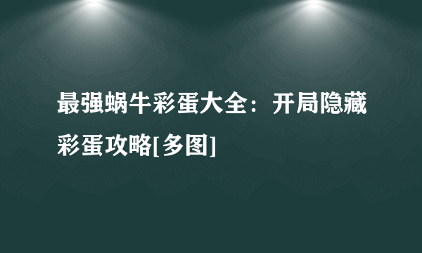 最强蜗牛彩蛋大全：开局隐藏彩蛋攻略[多图]