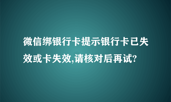 微信绑银行卡提示银行卡已失效或卡失效,请核对后再试?