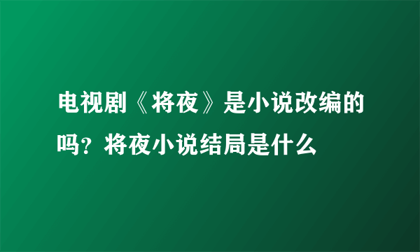 电视剧《将夜》是小说改编的吗？将夜小说结局是什么