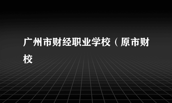 广州市财经职业学校（原市财校