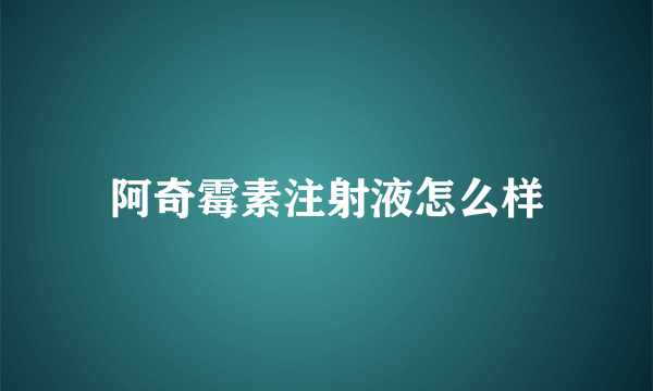 阿奇霉素注射液怎么样