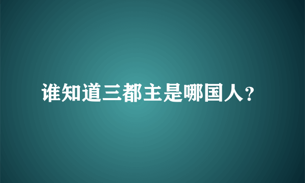 谁知道三都主是哪国人？