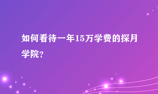 如何看待一年15万学费的探月学院？