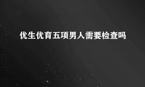 优生优育五项男人需要检查吗