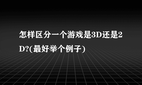 怎样区分一个游戏是3D还是2D?(最好举个例子)