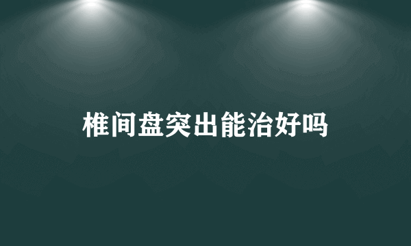 椎间盘突出能治好吗