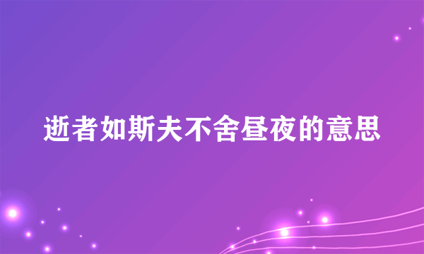 逝者如斯夫不舍昼夜的意思