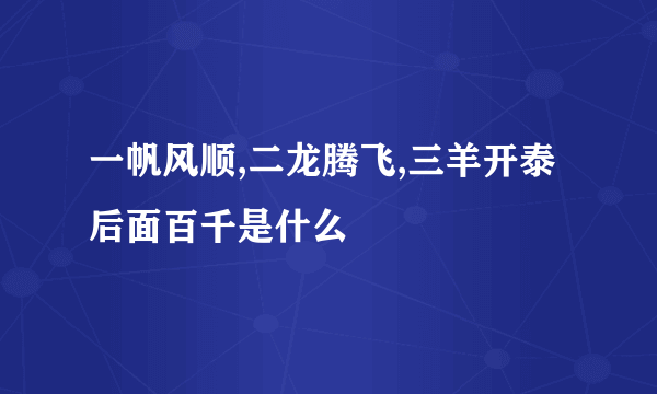 一帆风顺,二龙腾飞,三羊开泰 后面百千是什么