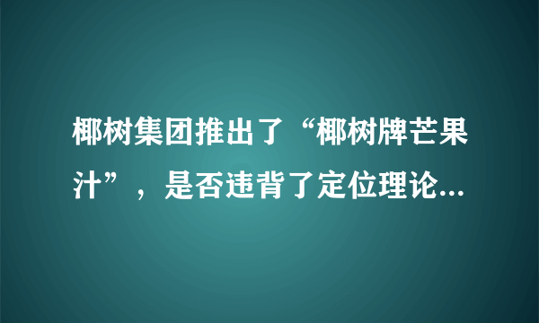 椰树集团推出了“椰树牌芒果汁”，是否违背了定位理论，为何这么做？