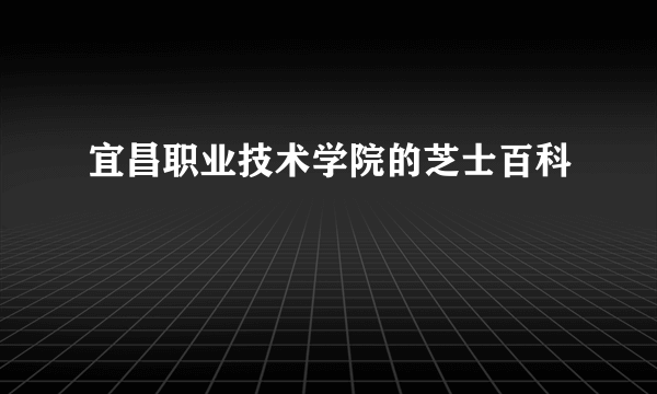 宜昌职业技术学院的芝士百科