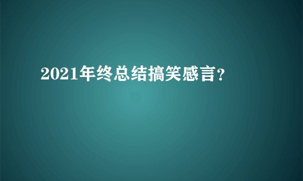 2021年终总结搞笑感言？