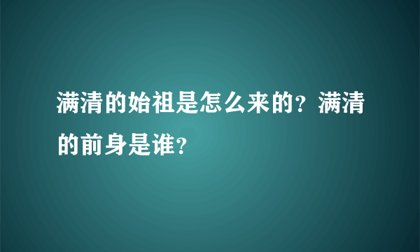 满清的始祖是怎么来的？满清的前身是谁？