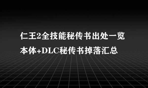 仁王2全技能秘传书出处一览 本体+DLC秘传书掉落汇总