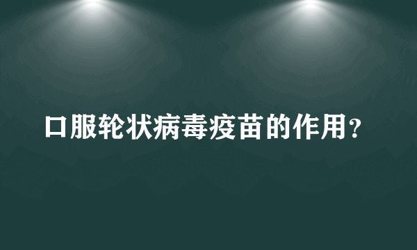 口服轮状病毒疫苗的作用？