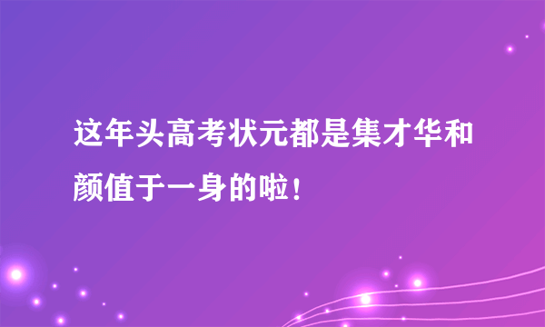 这年头高考状元都是集才华和颜值于一身的啦！