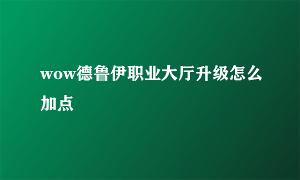 wow德鲁伊职业大厅升级怎么加点