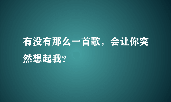 有没有那么一首歌，会让你突然想起我？