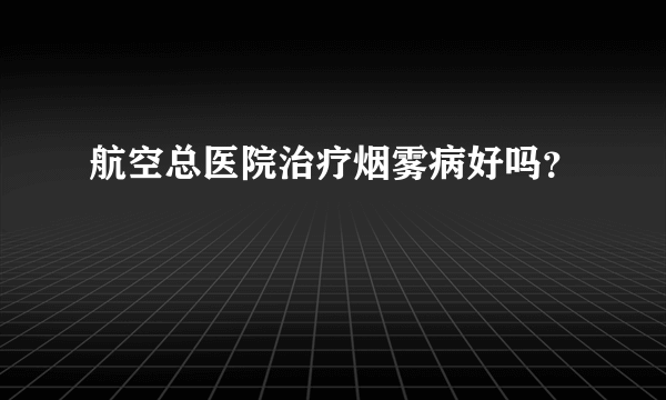 航空总医院治疗烟雾病好吗？