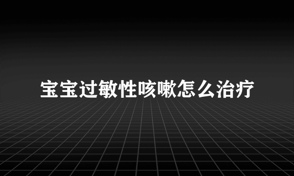 宝宝过敏性咳嗽怎么治疗