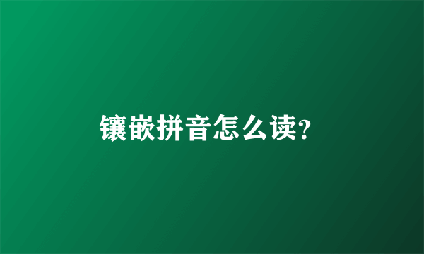 镶嵌拼音怎么读？