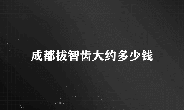 成都拔智齿大约多少钱