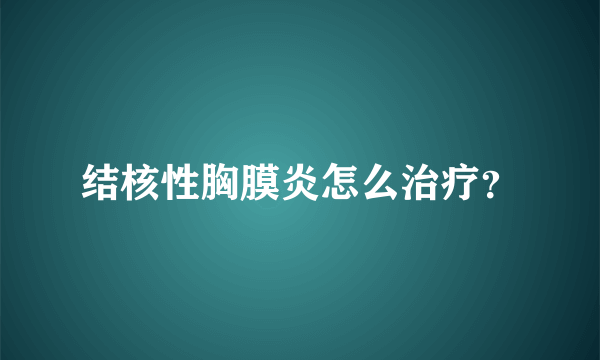 结核性胸膜炎怎么治疗？