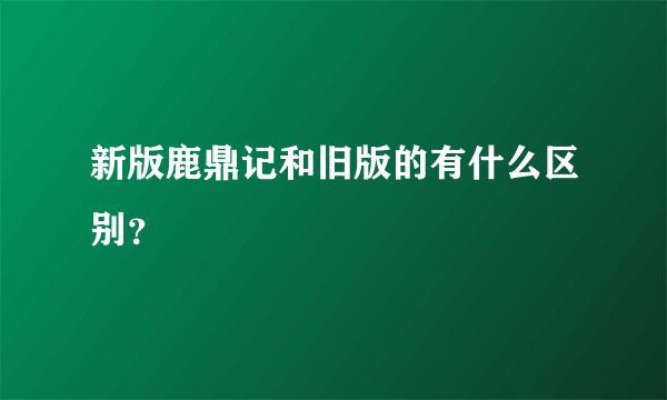 新版鹿鼎记和旧版的有什么区别？