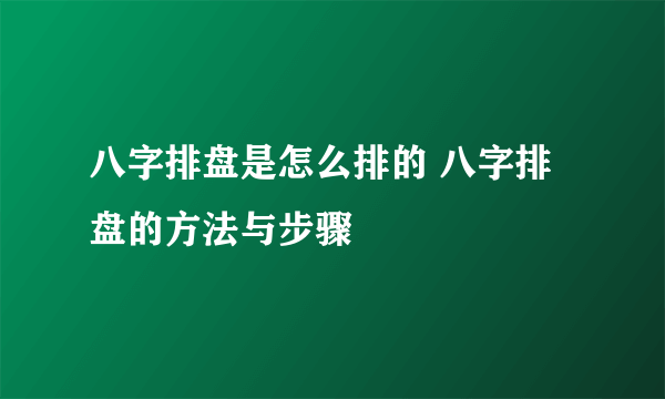 八字排盘是怎么排的 八字排盘的方法与步骤