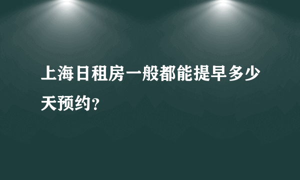 上海日租房一般都能提早多少天预约？