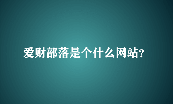 爱财部落是个什么网站？