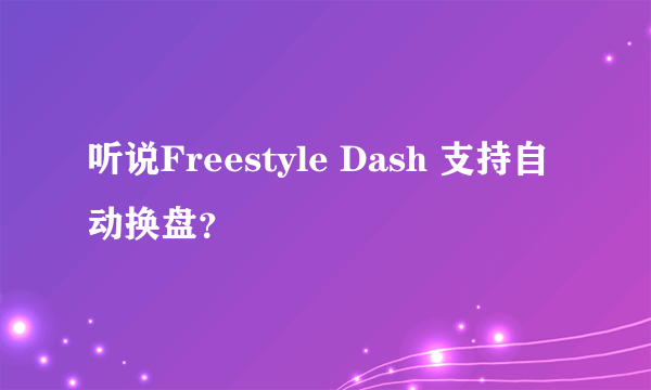 听说Freestyle Dash 支持自动换盘？